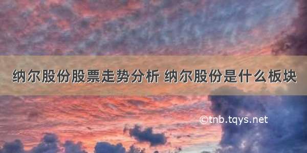 纳尔股份股票走势分析 纳尔股份是什么板块