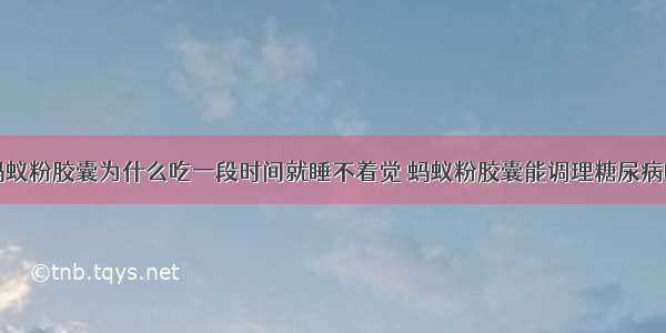 蚂蚁粉胶囊为什么吃一段时间就睡不着觉 蚂蚁粉胶囊能调理糖尿病吗