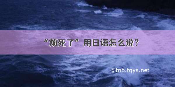 “烦死了”用日语怎么说？