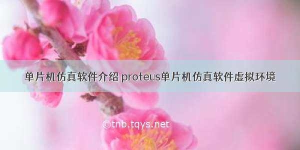 单片机仿真软件介绍 proteus单片机仿真软件虚拟环境