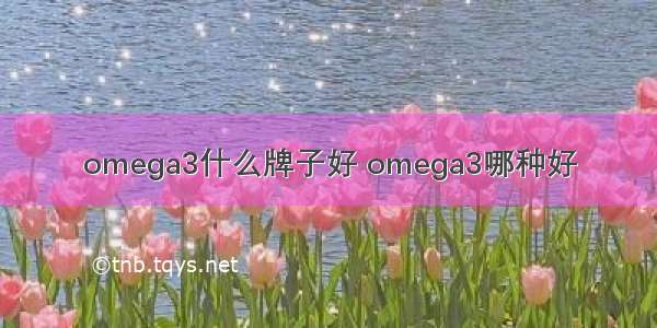 omega3什么牌子好 omega3哪种好