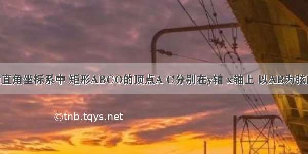 如图 在平面直角坐标系中 矩形ABCO的顶点A C分别在y轴 x轴上 以AB为弦的圆M与x轴