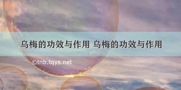 乌梅的功效与作用 乌梅的功效与作用