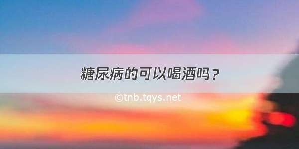 糖尿病的可以喝酒吗？