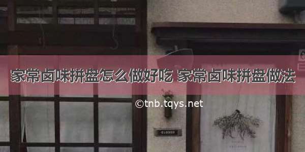 家常卤味拼盘怎么做好吃 家常卤味拼盘做法