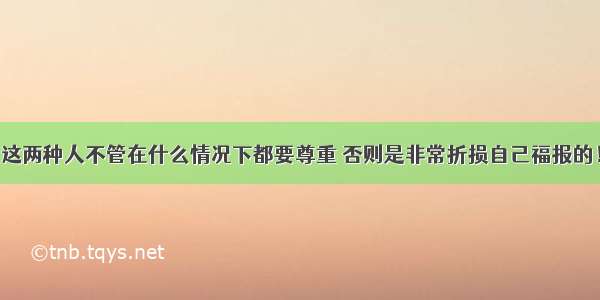 这两种人不管在什么情况下都要尊重 否则是非常折损自己福报的！