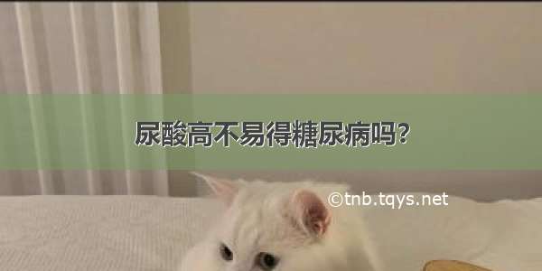 尿酸高不易得糖尿病吗？