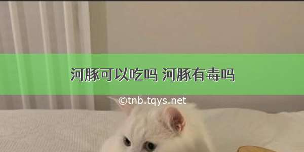 河豚可以吃吗 河豚有毒吗