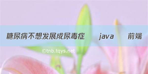 糖尿病不想发展成尿毒症 – java – 前端