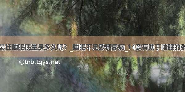 最佳睡眠质量是多久呢？_睡眠不足致糖尿病_14款有助于睡眠的粥