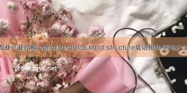 农业产业结构 agricultural industrial structure英语短句 例句大全