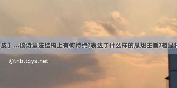 【相鼠有皮】...该诗章法结构上有何特点?表达了什么样的思想主旨?相鼠相鼠有皮...