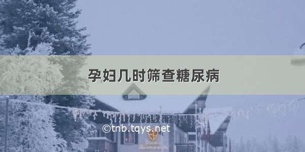 孕妇几时筛查糖尿病