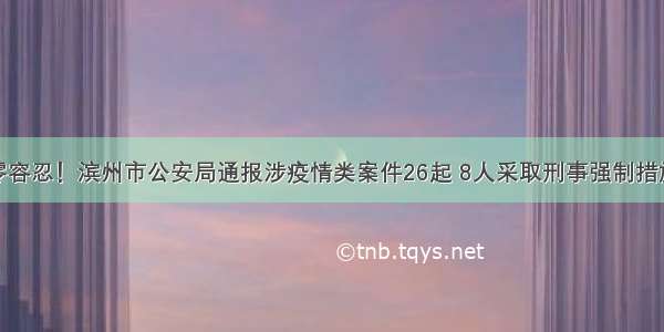 零容忍！滨州市公安局通报涉疫情类案件26起 8人采取刑事强制措施