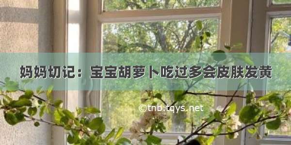 妈妈切记：宝宝胡萝卜吃过多会皮肤发黄