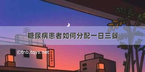 糖尿病患者如何分配一日三餐