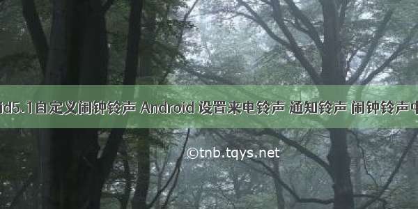 Android5.1自定义闹钟铃声 Android 设置来电铃声 通知铃声 闹钟铃声中的坑