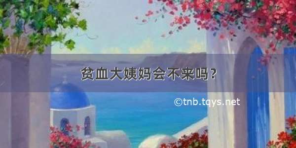 贫血大姨妈会不来吗？