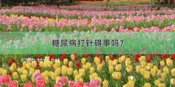 糖尿病打针碍事吗？