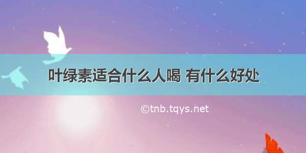 叶绿素适合什么人喝 有什么好处