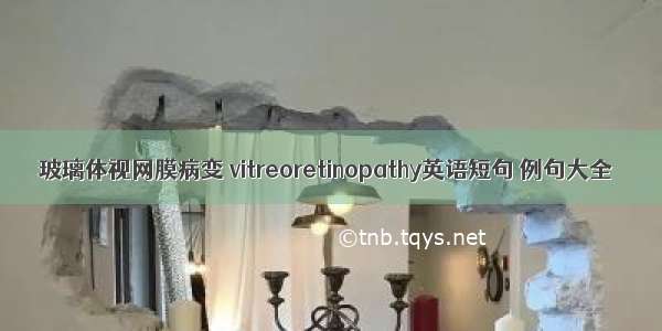 玻璃体视网膜病变 vitreoretinopathy英语短句 例句大全