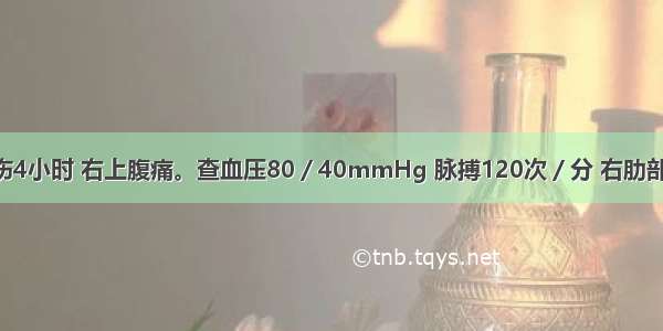 患者汽车撞伤4小时 右上腹痛。查血压80／40mmHg 脉搏120次／分 右肋部皮肤擦伤 右