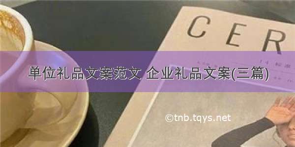 单位礼品文案范文 企业礼品文案(三篇)