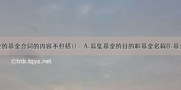 公开募集基金的基金合同的内容不包括()。A.募集基金的目的和基金名称B.基金的运作方式