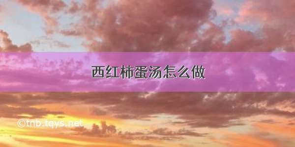 西红柿蛋汤怎么做