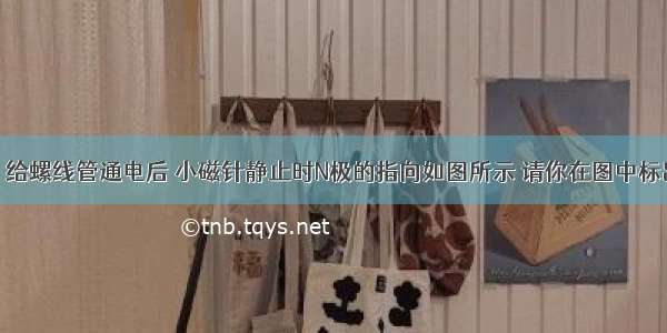 闭合开关S 给螺线管通电后 小磁针静止时N极的指向如图所示 请你在图中标出通电螺线