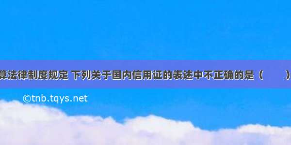 根据支付结算法律制度规定 下列关于国内信用证的表述中不正确的是（　　）。A.信用证