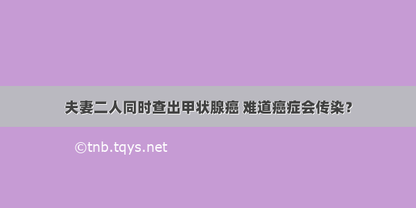 夫妻二人同时查出甲状腺癌 难道癌症会传染？