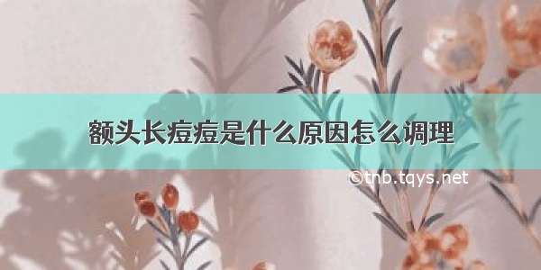 额头长痘痘是什么原因怎么调理