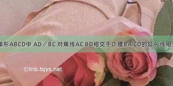 如图 已知梯形ABCD中 AD∥BC 对角线AC BD相交于O 腰BA CD的延长线相交于M 图中