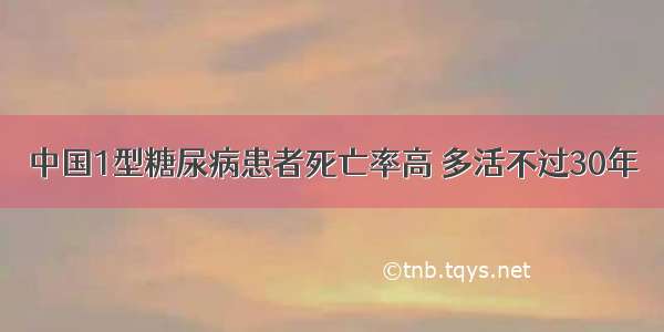 中国1型糖尿病患者死亡率高 多活不过30年