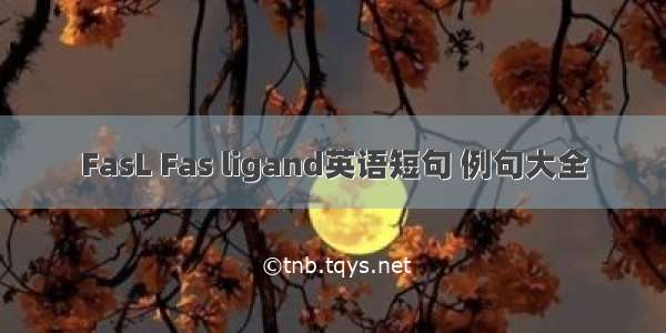 FasL Fas ligand英语短句 例句大全