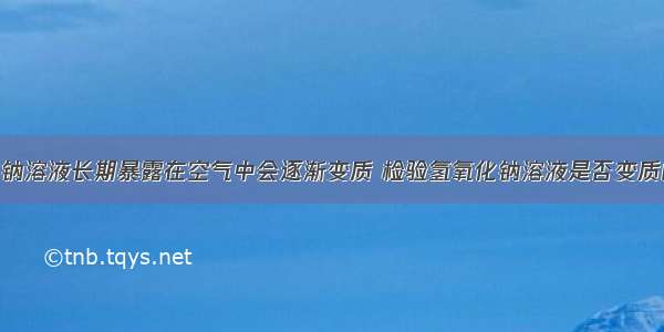 （1）氢氧化钠溶液长期暴露在空气中会逐渐变质 检验氢氧化钠溶液是否变质的试剂是___