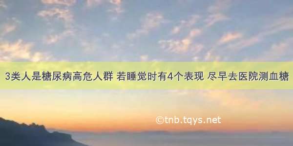 3类人是糖尿病高危人群 若睡觉时有4个表现 尽早去医院测血糖