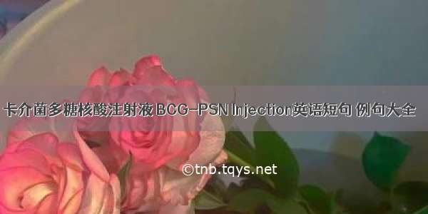 卡介菌多糖核酸注射液 BCG-PSN Injection英语短句 例句大全