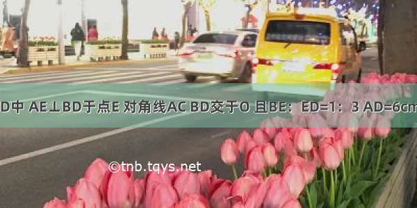 如图所示 在矩形ABCD中 AE⊥BD于点E 对角线AC BD交于O 且BE：ED=1：3 AD=6cm 则AE=________cm．