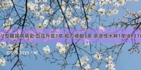 男 68岁 2型糖尿病病史 血压升高7年 视力模糊3年 渐进性水肿1年 BP170／95m