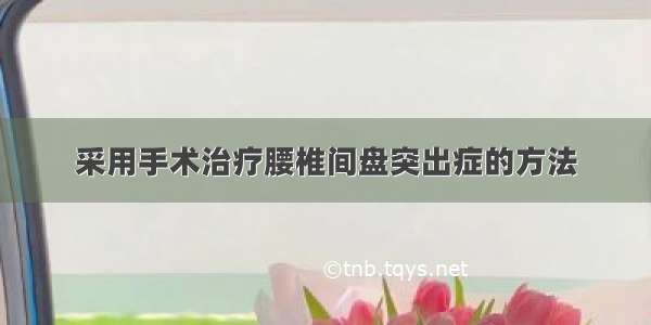 采用手术治疗腰椎间盘突出症的方法