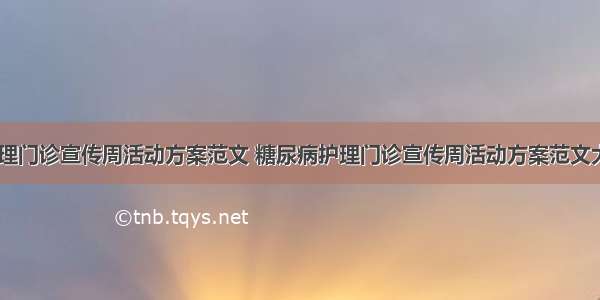 糖尿病护理门诊宣传周活动方案范文 糖尿病护理门诊宣传周活动方案范文大全(三篇)