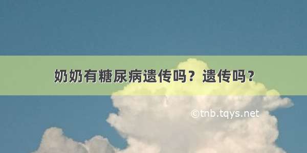 奶奶有糖尿病遗传吗？遗传吗？