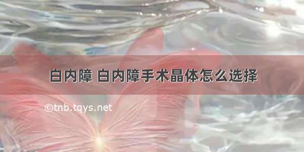 白内障 白内障手术晶体怎么选择