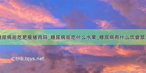 糖尿病能吃肥瘦猪肉吗_糖尿病能吃什么水果_糖尿病有什么饮食禁忌