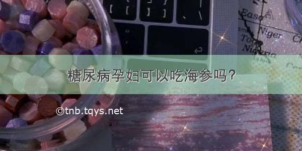 糖尿病孕妇可以吃海参吗？