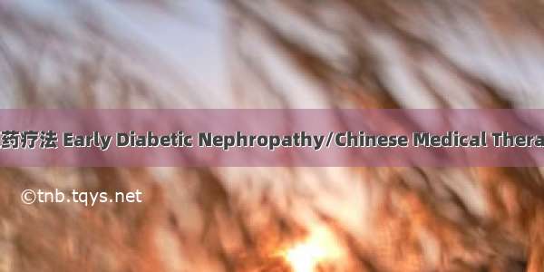 早期糖尿病肾病/中医药疗法 Early Diabetic Nephropathy/Chinese Medical Therapy英语短句 例句大全
