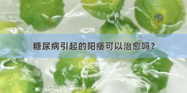 糖尿病引起的阳痿可以治愈吗？