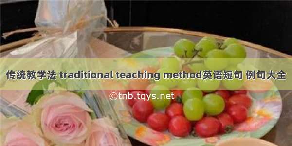 传统教学法 traditional teaching method英语短句 例句大全